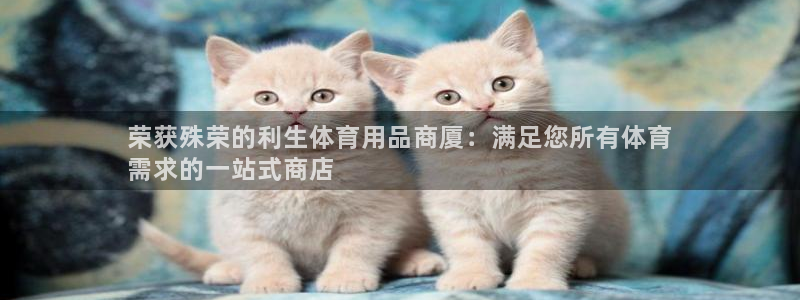 欧陆娱乐百科百度：荣获殊荣的利生体育用品商厦：满足您