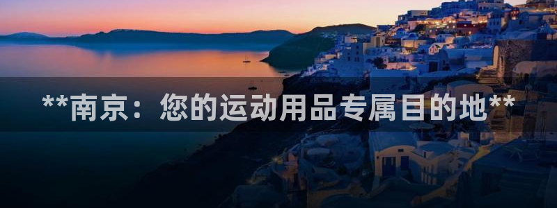 欧陆娱乐计划预测软件：**南京：您的运动用品专属目的