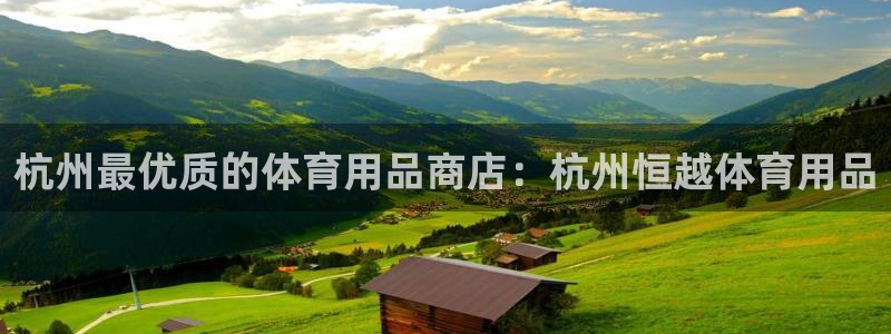欧陆娱乐官网下载安装最新版苹果：杭州最优质的体育用品