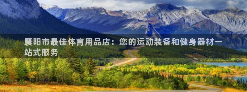 重庆欧陆娱乐有限公司地址：襄阳市最佳体育用品店：您的