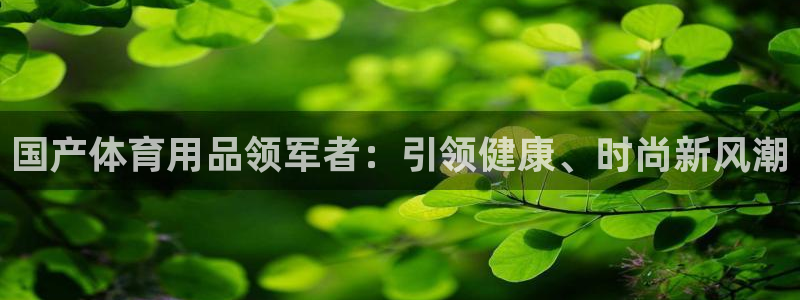 欧陆娱乐请输入USDT地址：国产体育用品领军者：引领