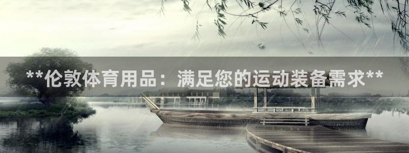欧陆娱乐挂机项目有哪些：**伦敦体育用品：满足您的运