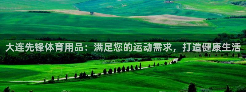 欧陆娱乐官网首页下载：大连先锋体育用品：满足您的运动