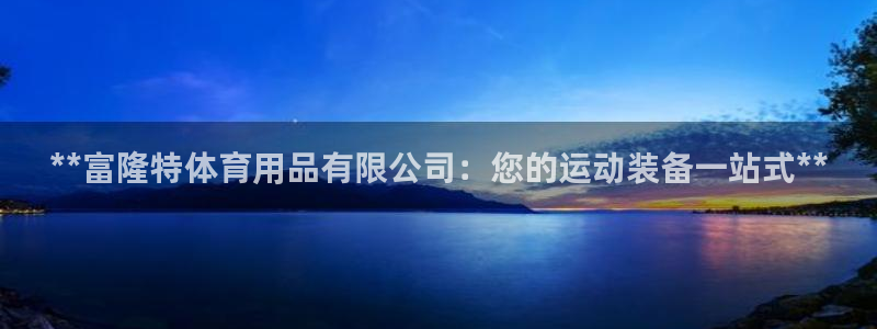 欧陆娱乐登录注册平台：**富隆特体育用品有限公司：您