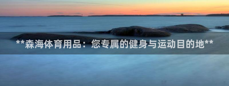 欧陆娱乐有限公司招聘：**森海体育用品：您专属的健身