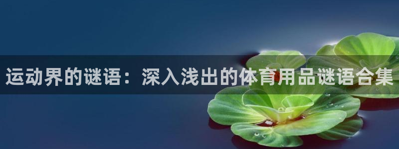 欧陆娱乐官方网站下载：运动界的谜语：深入浅出的体育用