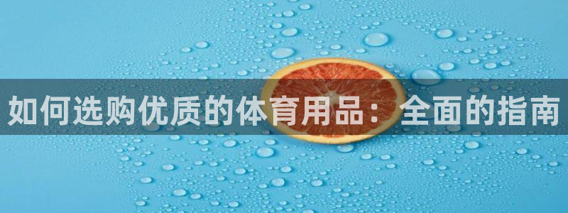 欧陆娱乐平台登录不上去了：如何选购优质的体育用品：全