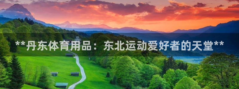 欧陆娱乐官网首页下载：**丹东体育用品：东北运动爱好