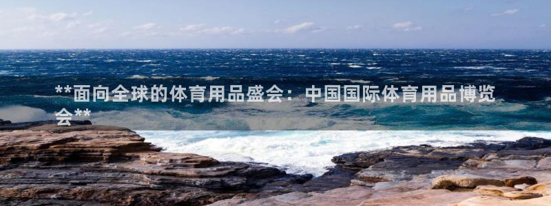 欧陆娱乐太阳：**面向全球的体育用品盛会：中国国际体