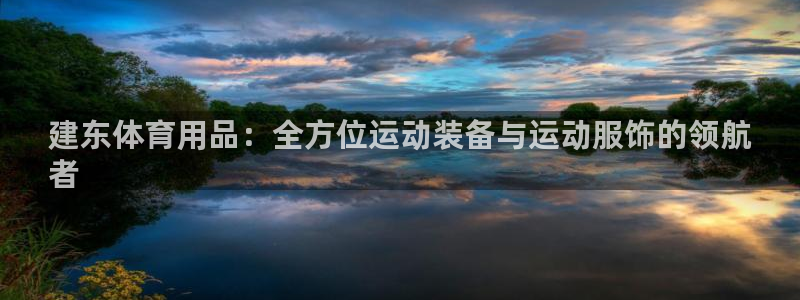 欧陆娱乐登陆官网：建东体育用品：全方位运动装备与运动