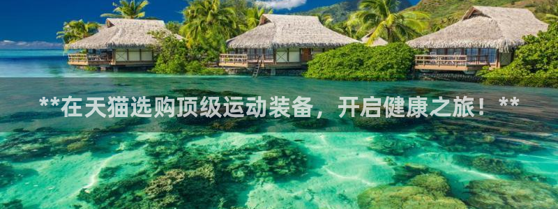 欧陆娱乐app攻略：**在天猫选购顶级运动装备，开启