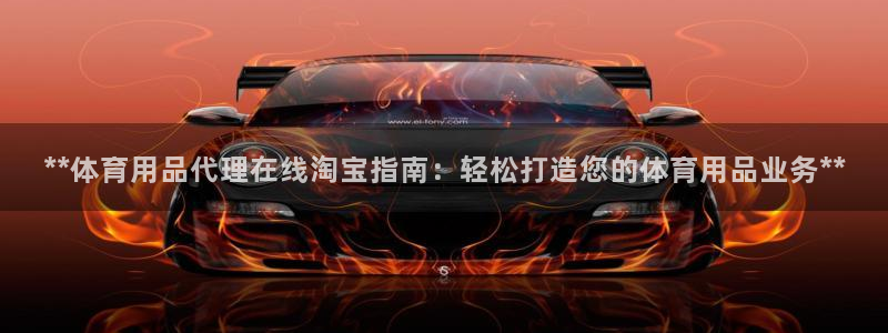 欧陆娱乐平台优势：**体育用品代理在线淘宝指南：轻松