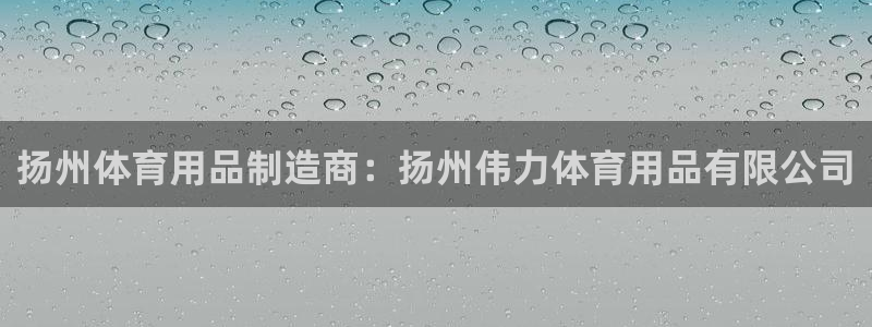 欧陆娱乐讲7O777：扬州体育用品制造商：扬州伟力体