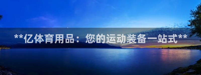 欧陆娱乐代理 贴吧官网：**亿体育用品：您的运动装备