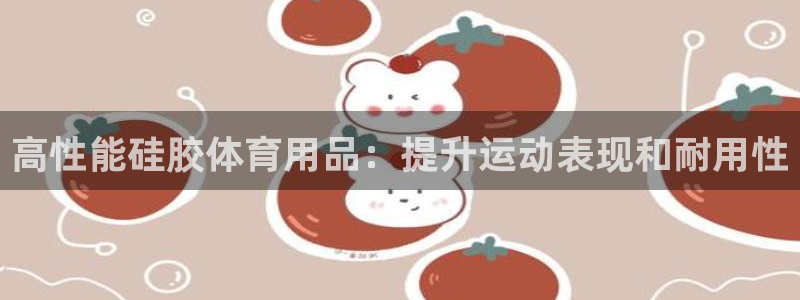 欧陆娱乐打什么方案赚钱：高性能硅胶体育用品：提升运动