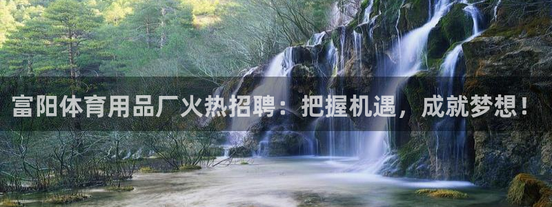 欧陆娱乐客服：富阳体育用品厂火热招聘：把握机遇，成就