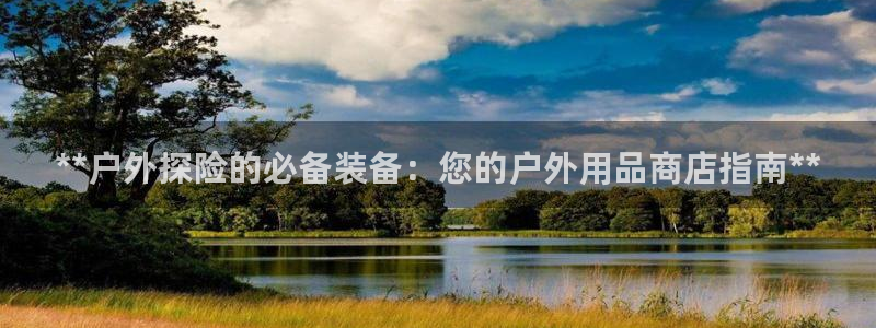 欧陆娱乐里面怎么看打排五：**户外探险的必备装备：您