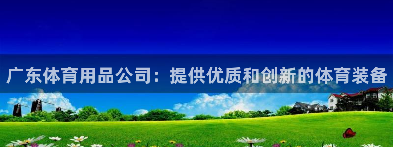 欧陆娱乐脚本：广东体育用品公司：提供优质和创新的体育