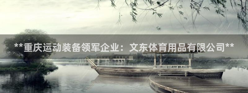 欧陆娱乐可以退钱：**重庆运动装备领军企业：文东体育