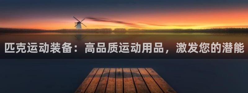 欧陆娱乐官网下载安装：匹克运动装备：高品质运动用品，