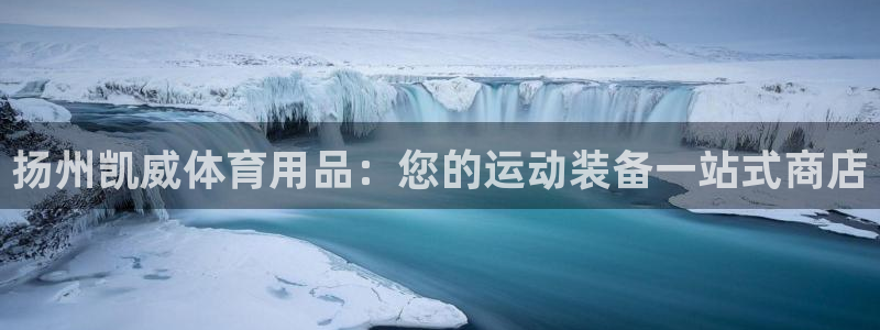 欧陆娱乐官网网址：扬州凯威体育用品：您的运动装备一站