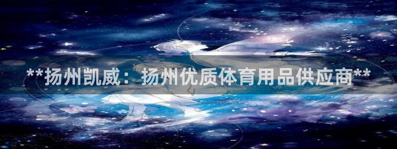欧陆娱乐计划预测软件：**扬州凯威：扬州优质体育用品