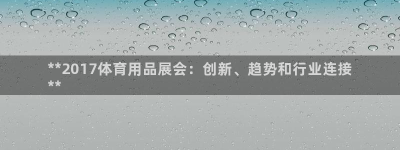 欧陆娱乐有限公司：**2017体育用品展会：创新、趋