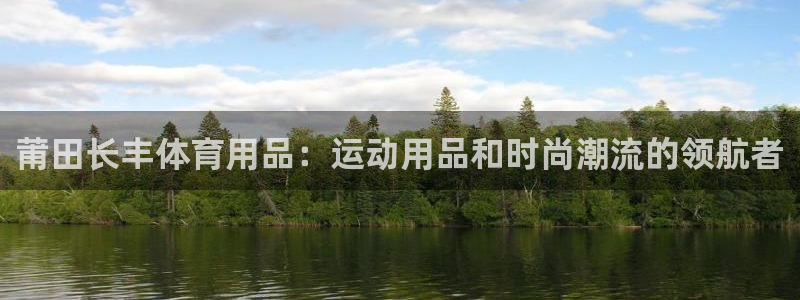 欧陆娱乐不让提现怎么办：莆田长丰体育用品：运动用品和