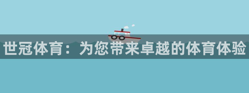 欧陆娱乐代理 贴吧官网：世冠体育：为您带来卓越的体育