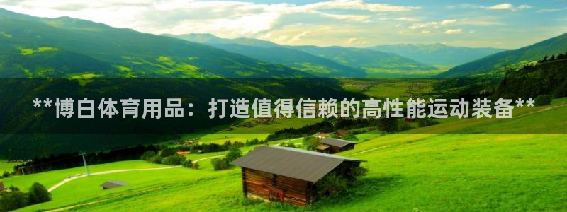 欧陆娱乐官网：**博白体育用品：打造值得信赖的高性能