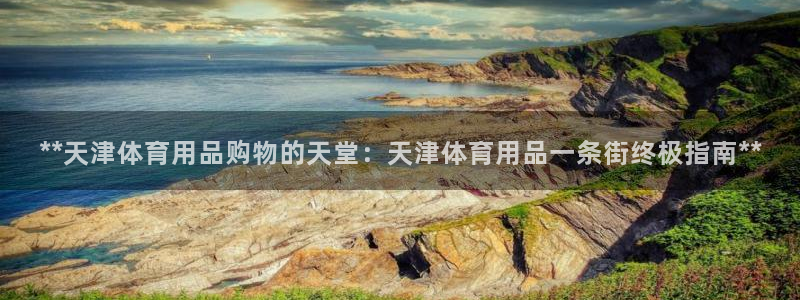 欧陆娱乐登录测速：**天津体育用品购物的天堂：天津体