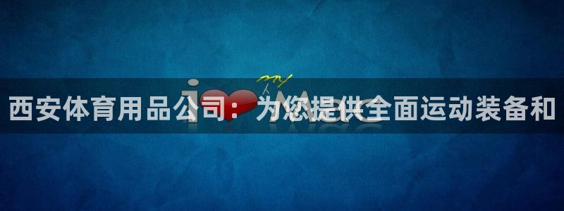 欧陆娱乐不让提现：西安体育用品公司：为您提供全面运动