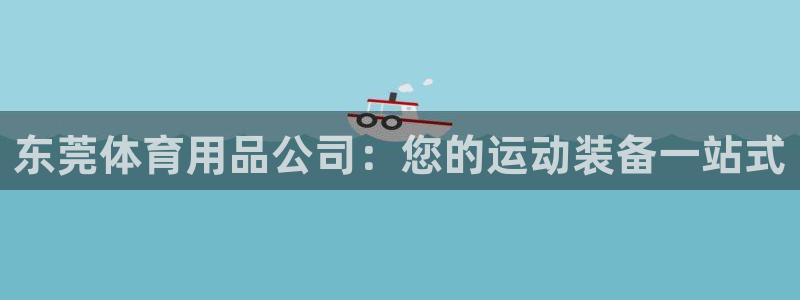 欧陆娱乐平台咋样赚钱快：东莞体育用品公司：您的运动装