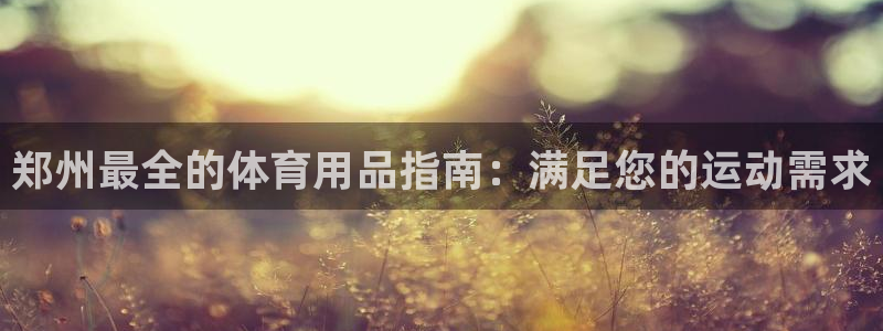 欧陆娱乐官方下载安装：郑州最全的体育用品指南：满足您