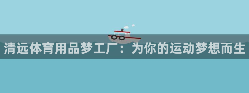 欧陆娱乐官网注册中心：清远体育用品梦工厂：为你的运动