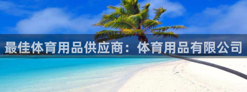 欧陆娱乐平台登录：最佳体育用品供应商：体育用品有限公