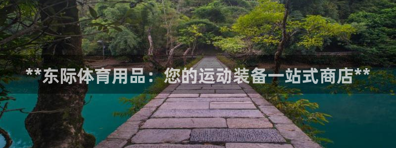 欧陆娱乐怎么注册账号啊：**东际体育用品：您的运动装