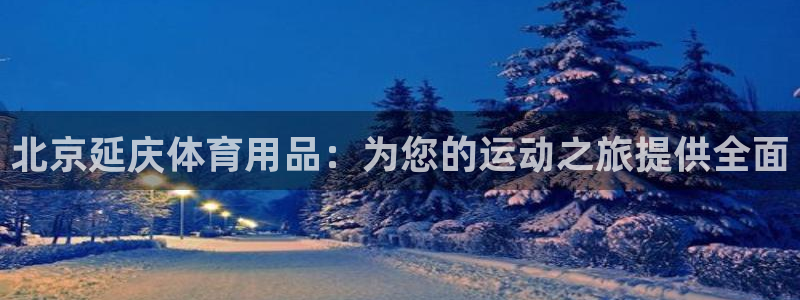 欧陆娱乐图片：北京延庆体育用品：为您的运动之旅提供全