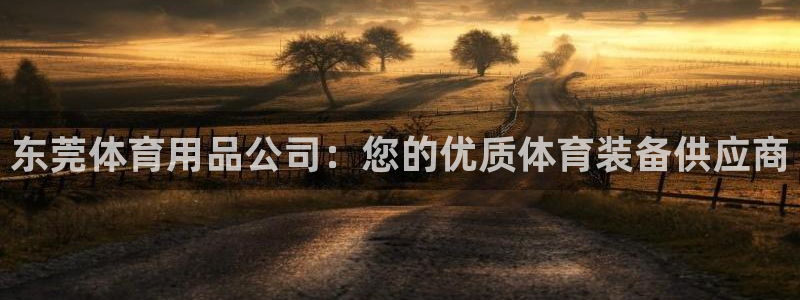 欧陆娱乐客服电话人工服务电话：东莞体育用品公司：您的