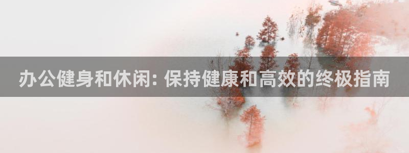欧陆娱乐推广奖金多少：办公健身和休闲: 保持健康和高