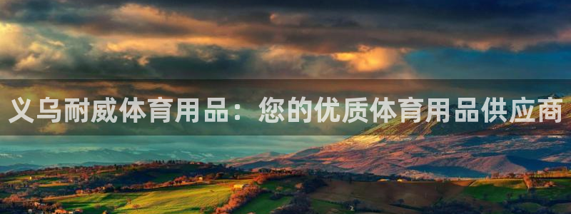 欧陆公司在哪里：义乌耐威体育用品：您的优质体育用品供
