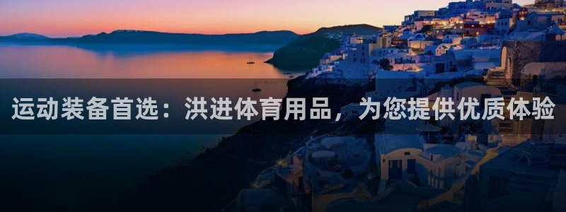 欧陆娱乐群里怎么进：运动装备首选：洪进体育用品，为您