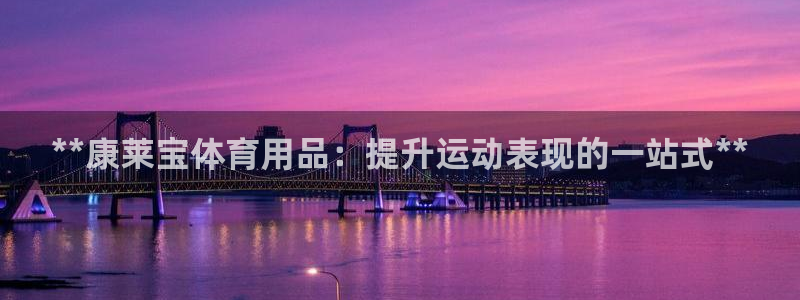 欧陆娱乐登录官网下载：**康莱宝体育用品：提升运动表