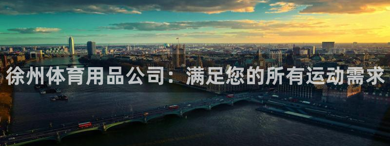 欧陆娱乐能不能玩手游：徐州体育用品公司：满足您的所有