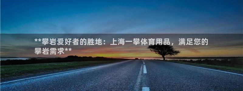 欧陆娱乐注册链接怎么弄：**攀岩爱好者的胜地：上海一