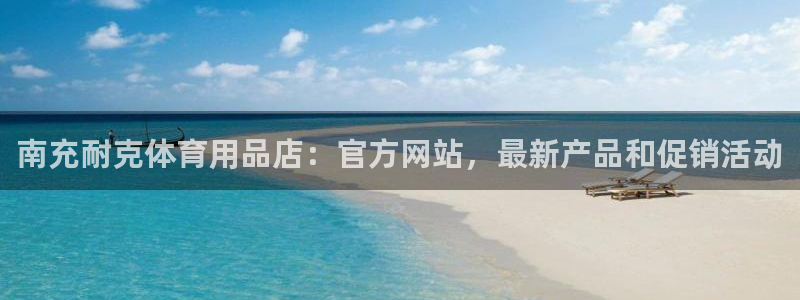 欧陆娱乐怎么注册帐号登录：南充耐克体育用品店：官方网