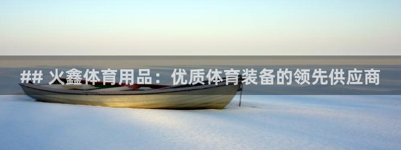 欧陆娱乐代理 贴吧：## 火鑫体育用品：优质体育装备