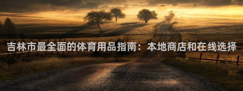 欧陆公司在哪里：吉林市最全面的体育用品指南：本地商店
