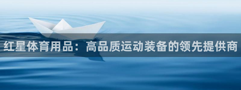 欧陆娱乐app打不开怎么回事视频：红星体育用品：高品