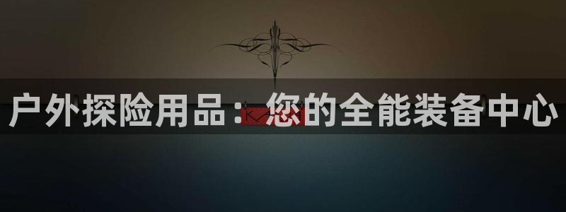 欧陆娱乐是正规平台吗安全吗可信吗：户外探险用品：您的